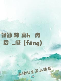 修仙 辣 高h 濃肉 后宮